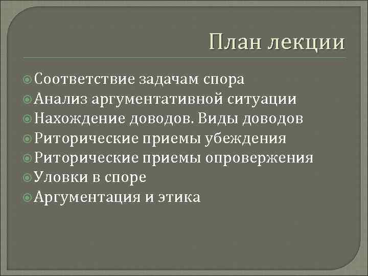 План лекции Соответствие задачам спора Анализ аргументативной ситуации Нахождение доводов. Виды доводов Риторические приемы