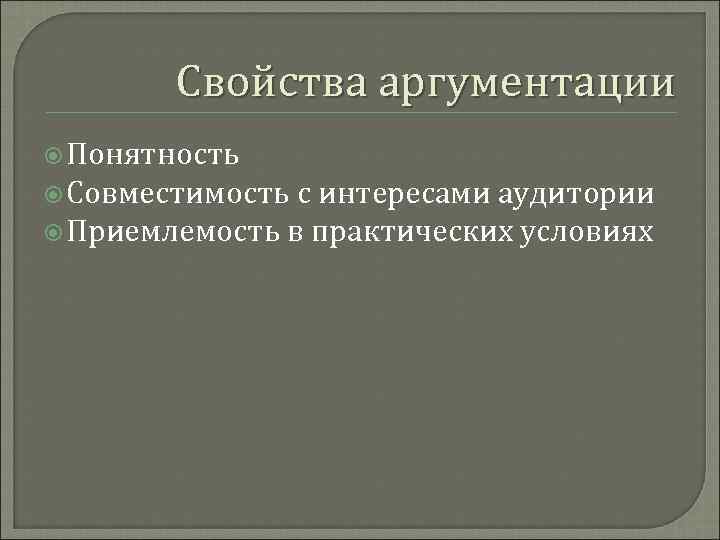 Свойства аргументации Понятность Совместимость с интересами аудитории Приемлемость в практических условиях 