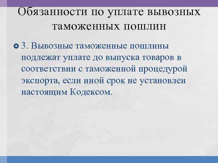 Обязанности по уплате вывозных таможенных пошлин 3. Вывозные таможенные пошлины подлежат уплате до выпуска