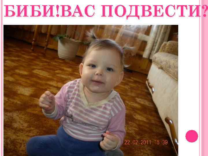 БИБИ!ВАС ПОДВЕСТИ? 