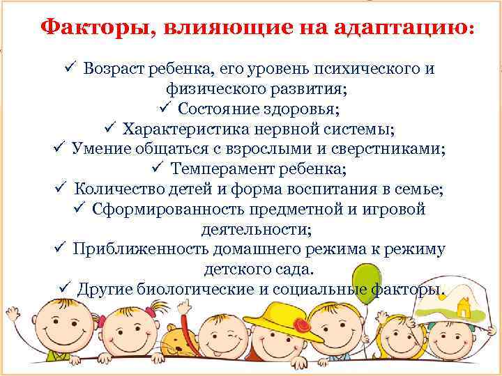 Факторы, влияющие на адаптацию: ü Возраст ребенка, его уровень психического и физического развития; ü