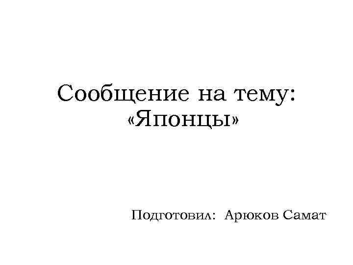 Сообщение на тему: «Японцы» Подготовил: Арюков Самат 