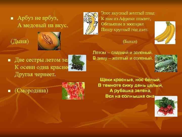 n Арбуз не арбуз, А медовый на вкус. (Дыня) n n Две сестры летом