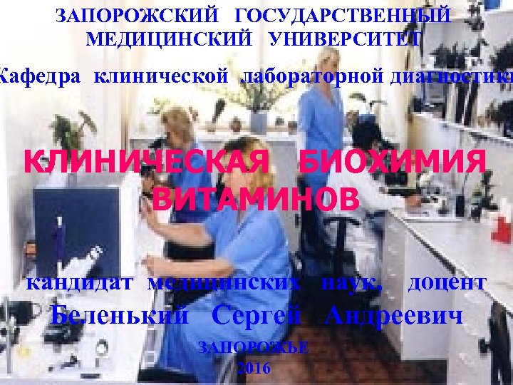 ЗАПОРОЖСКИЙ ГОСУДАРСТВЕННЫЙ МЕДИЦИНСКИЙ УНИВЕРСИТЕТ Кафедра клинической лабораторной диагностики КЛИНИЧЕСКАЯ БИОХИМИЯ ВИТАМИНОВ кандидат медицинских наук,