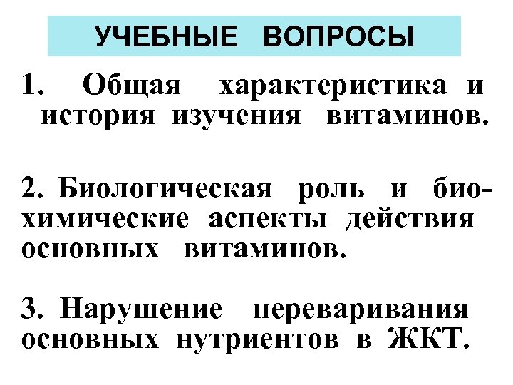 УЧЕБНЫЕ ВОПРОСЫ 1. Общая характеристика и история изучения витаминов. 2. Биологическая роль и биохимические