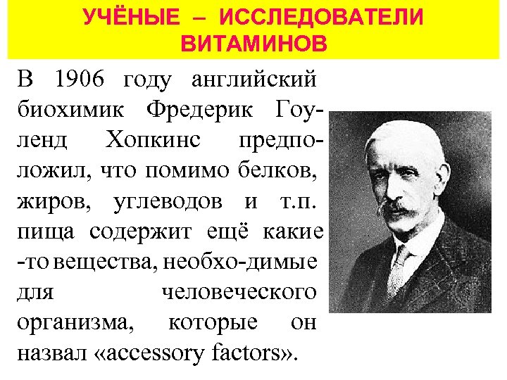 УЧЁНЫЕ – ИССЛЕДОВАТЕЛИ ВИТАМИНОВ В 1906 году английский биохимик Фредерик Гоуленд Хопкинс предположил, что