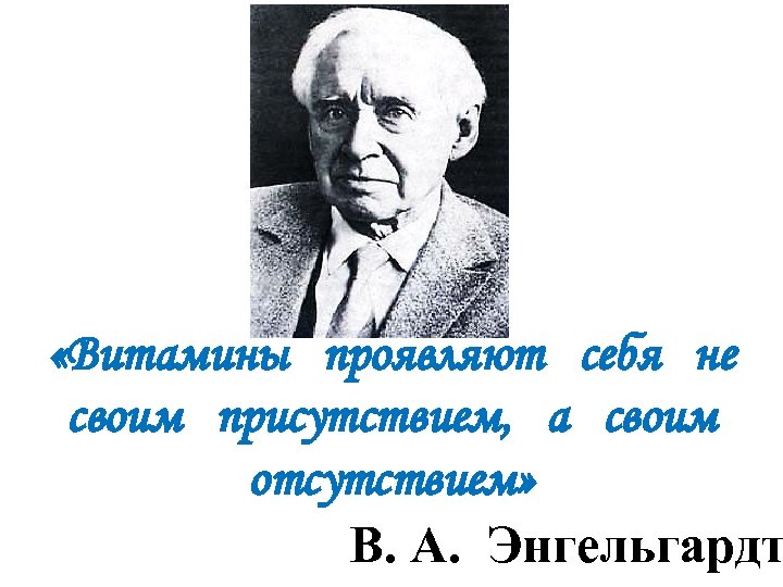  «Витамины проявляют себя не своим присутствием, а своим отсутствием» В. А. Энгельгардт 