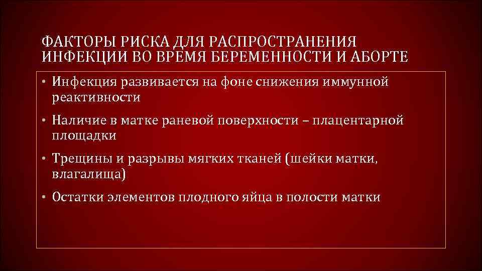ФАКТОРЫ РИСКА ДЛЯ РАСПРОСТРАНЕНИЯ ИНФЕКЦИИ ВО ВРЕМЯ БЕРЕМЕННОСТИ И АБОРТЕ • Инфекция развивается на
