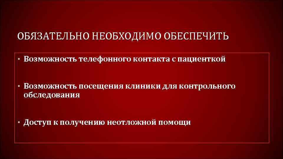 ОБЯЗАТЕЛЬНО НЕОБХОДИМО ОБЕСПЕЧИТЬ • Возможность телефонного контакта с пациенткой • Возможность посещения клиники для
