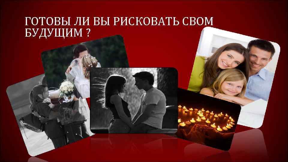 ГОТОВЫ ЛИ ВЫ РИСКОВАТЬ СВОМ БУДУЩИМ ? 