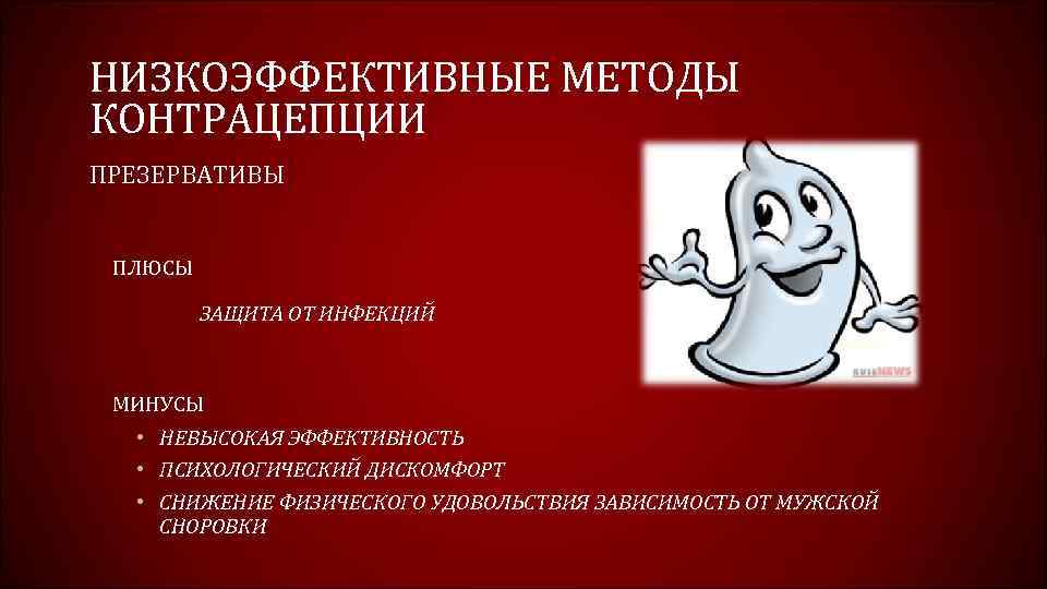 НИЗКОЭФФЕКТИВНЫЕ МЕТОДЫ КОНТРАЦЕПЦИИ ПРЕЗЕРВАТИВЫ ПЛЮСЫ ЗАЩИТА ОТ ИНФЕКЦИЙ МИНУСЫ • НЕВЫСОКАЯ ЭФФЕКТИВНОСТЬ • ПСИХОЛОГИЧЕСКИЙ