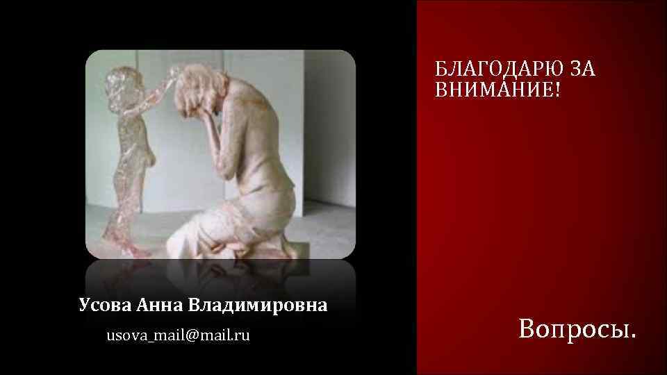 БЛАГОДАРЮ ЗА ВНИМАНИЕ! Усова Анна Владимировна usova_mail@mail. ru Вопросы. 