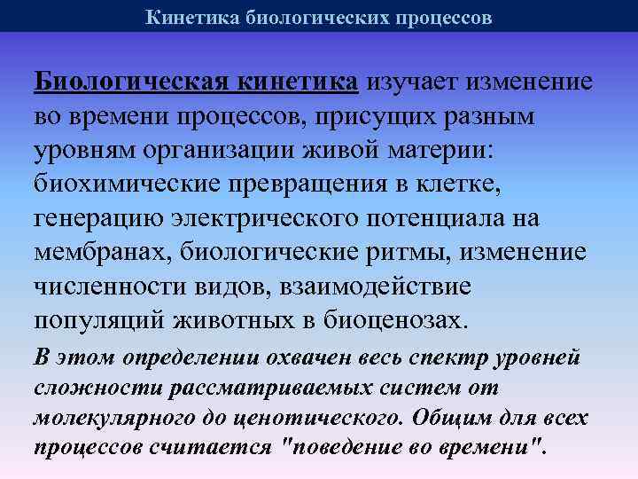 Кинетика биологических процессов Биологическая кинетика изучает изменение во времени процессов, присущих разным уровням организации