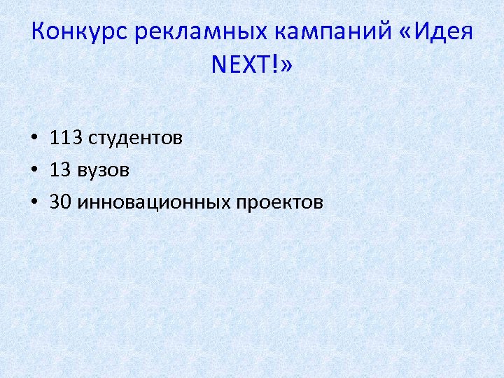 Конкурс рекламных кампаний «Идея NEXT!» • 113 студентов • 13 вузов • 30 инновационных