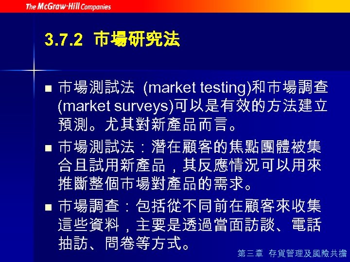 3. 7. 2 市場研究法 n n n 市場測試法 (market testing)和市場調查 (market surveys)可以是有效的方法建立 預測。尤其對新產品而言。 市場測試法：潛在顧客的焦點團體被集