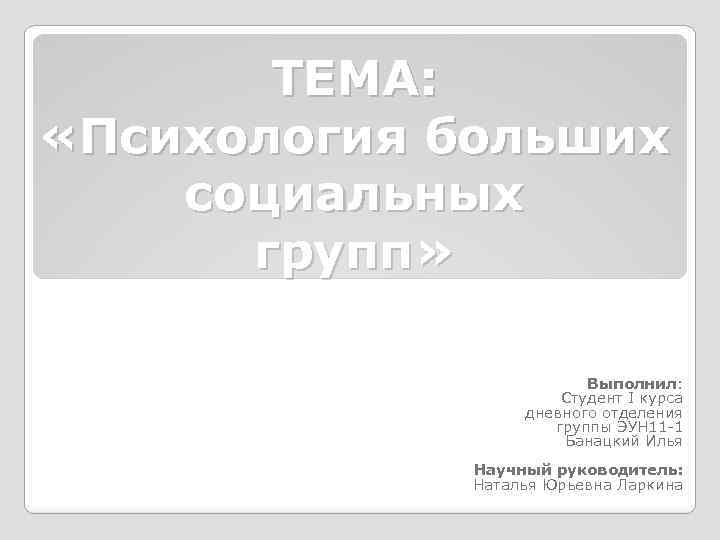 ТЕМА: «Психология больших социальных групп» Выполнил: Студент I курса дневного отделения группы ЭУН 11