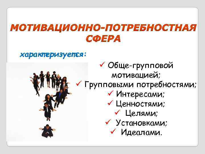 характеризуется: ü Обще-групповой мотивацией; ü Групповыми потребностями; ü Интересами; ü Ценностями; ü Целями; ü