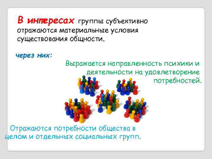 В интересах группы субъективно отражаются материальные условия существования общности. через них: Выражается направленность психики