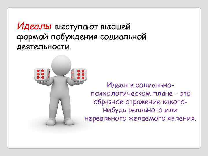 Идеалы выступают высшей формой побуждения социальной деятельности. Идеал в социальнопсихологическом плане - это образное