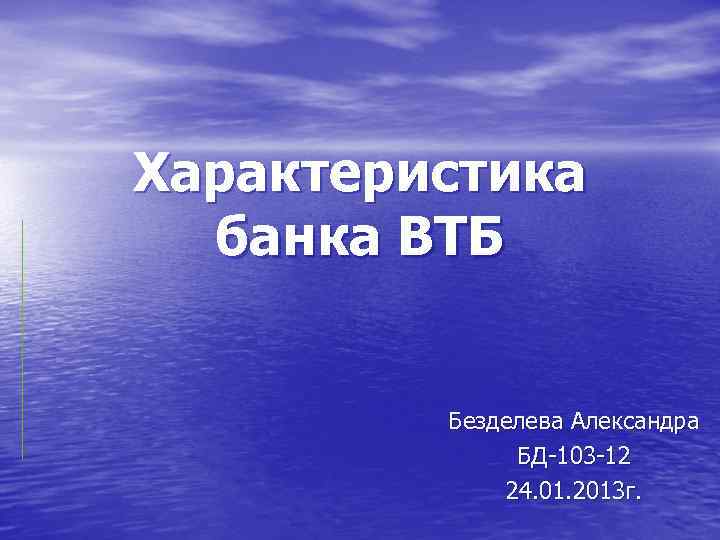 Характеристика банка ВТБ Безделева Александра БД-103 -12 24. 01. 2013 г. 