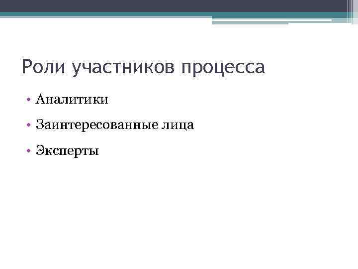 Роли участников процесса • Аналитики • Заинтересованные лица • Эксперты 