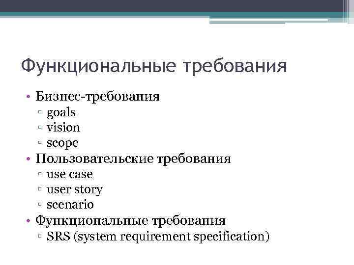 Функциональные требования • Бизнес-требования ▫ goals ▫ vision ▫ scope • Пользовательские требования ▫