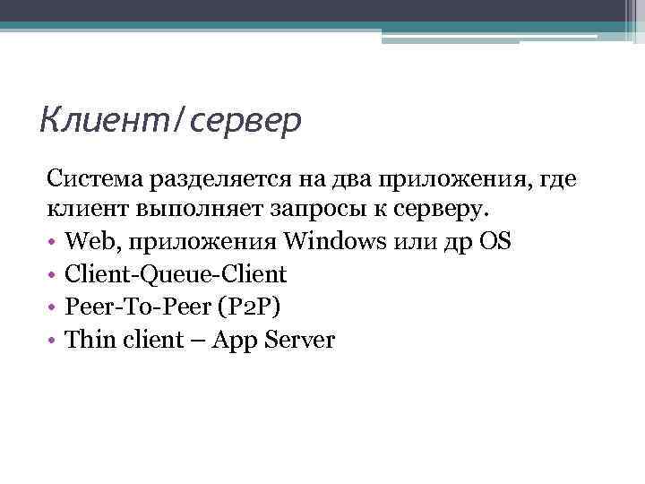 Клиент/сервер Система разделяется на два приложения, где клиент выполняет запросы к серверу. • Web,