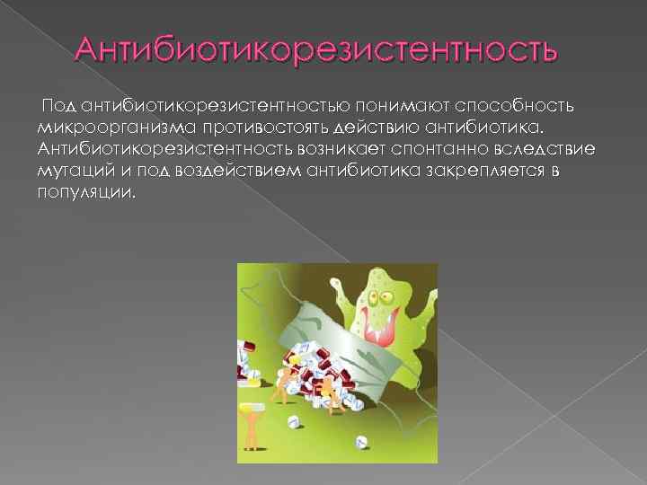 Антибиотикорезистентность Под антибиотикорезистентностью понимают способность микроорганизма противостоять действию антибиотика. Антибиотикорезистентность возникает спонтанно вследствие мутаций