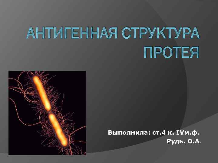 АНТИГЕННАЯ СТРУКТУРА ПРОТЕЯ Выполнила: ст. 4 к. IVм. ф. Рудь. О. А. 