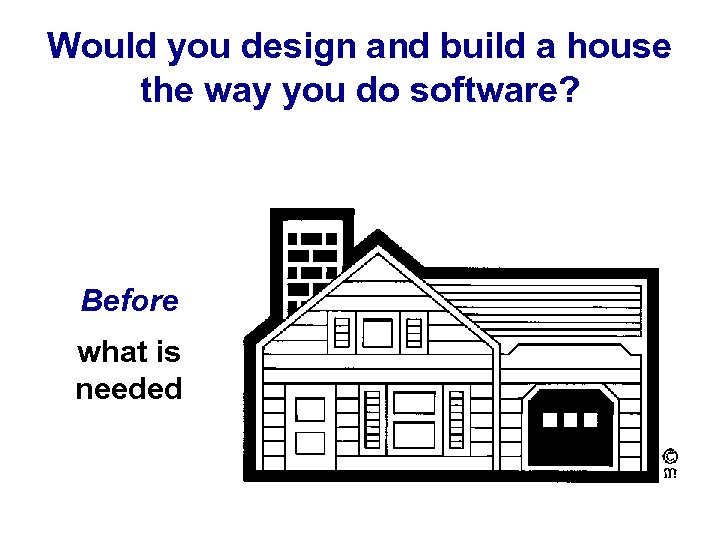 Would you design and build a house the way you do software? Before what