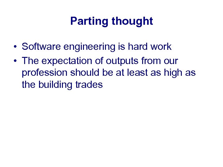 Parting thought • Software engineering is hard work • The expectation of outputs from