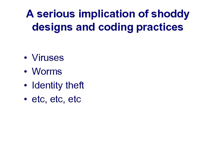 A serious implication of shoddy designs and coding practices • • Viruses Worms Identity