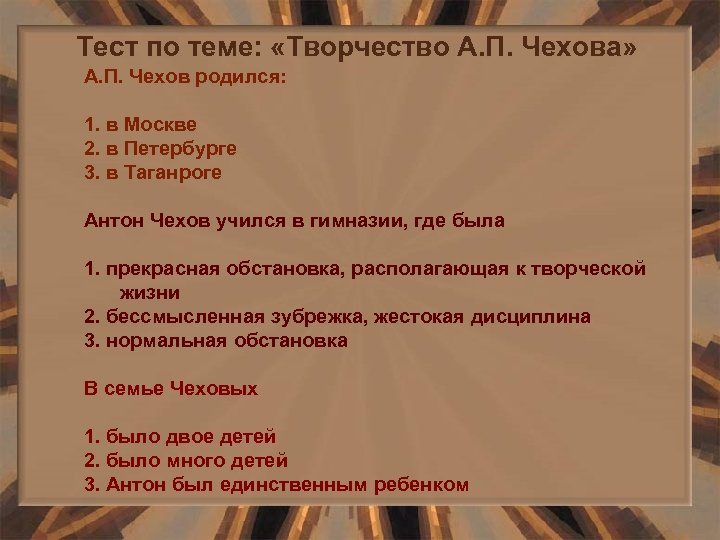 Тест по теме: «Творчество А. П. Чехова» А. П. Чехов родился: 1. в Москве