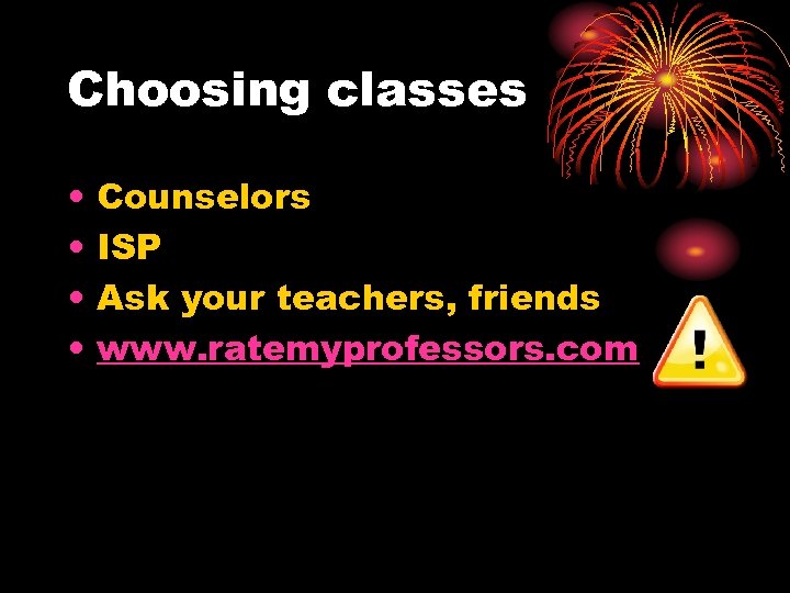 Choosing classes • • Counselors ISP Ask your teachers, friends www. ratemyprofessors. com 