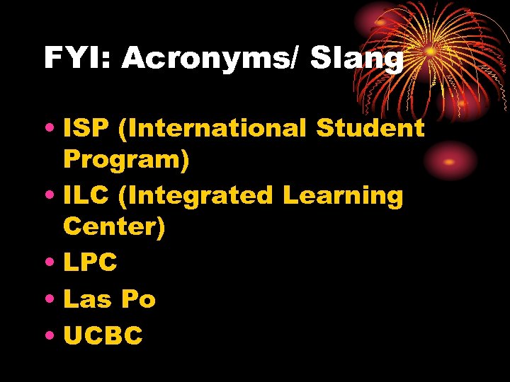 FYI: Acronyms/ Slang • ISP (International Student Program) • ILC (Integrated Learning Center) •