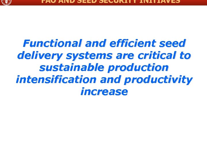 FAO AND SEED SECURITY INITIAVES Functional and efficient seed delivery systems are critical to