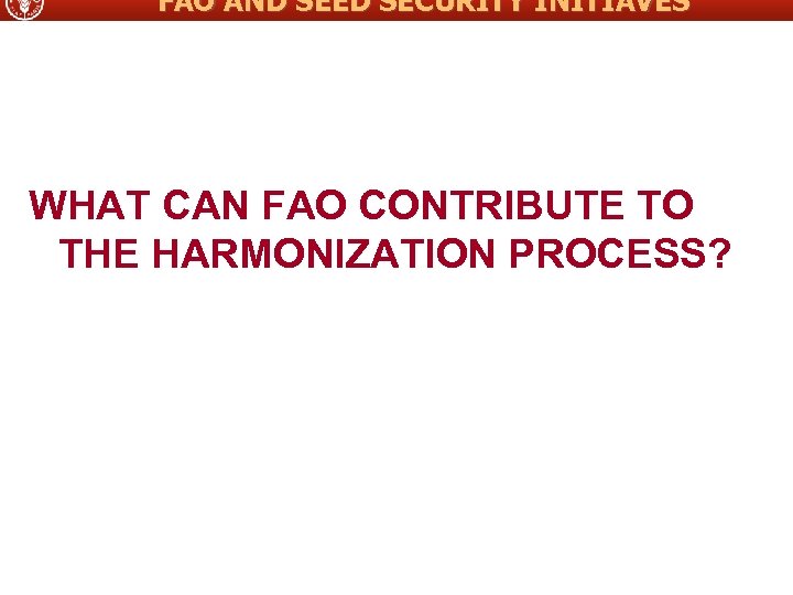 FAO AND SEED SECURITY INITIAVES WHAT CAN FAO CONTRIBUTE TO THE HARMONIZATION PROCESS? 
