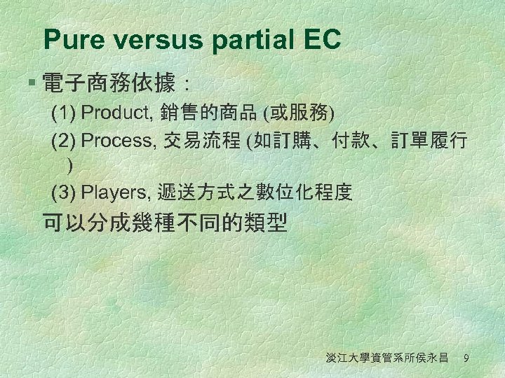 Pure versus partial EC § 電子商務依據： (1) Product, 銷售的商品 (或服務) (2) Process, 交易流程 (如訂購、付款、訂單履行