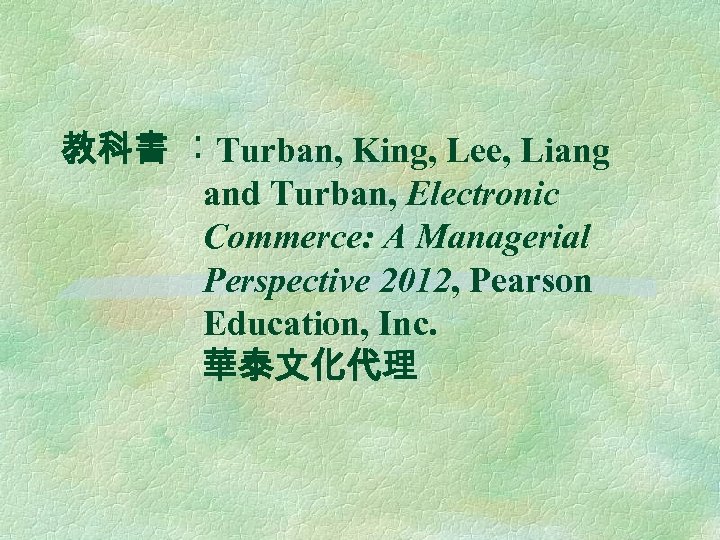 教科書 ︰Turban, King, Lee, Liang and Turban, Electronic Commerce: A Managerial Perspective 2012, Pearson