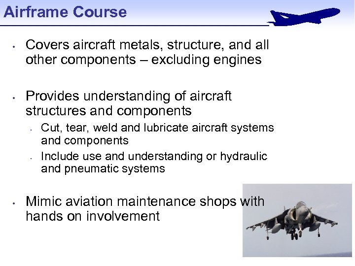 Airframe Course • • Covers aircraft metals, structure, and all other components – excluding