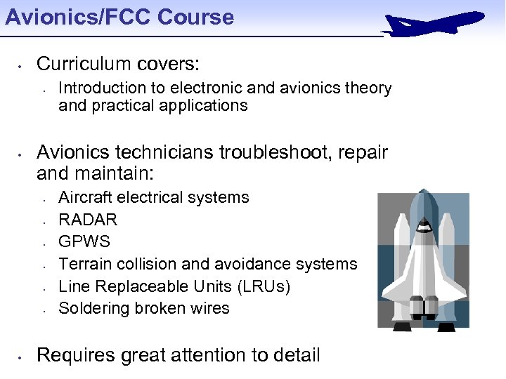 Avionics/FCC Course • Curriculum covers: • • Avionics technicians troubleshoot, repair and maintain: •