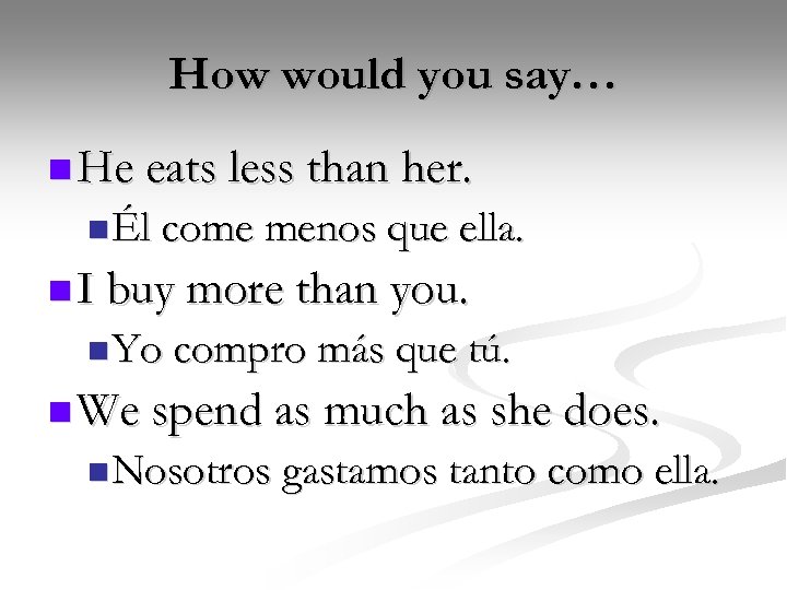 How would you say… n He eats less than her. n Él come menos