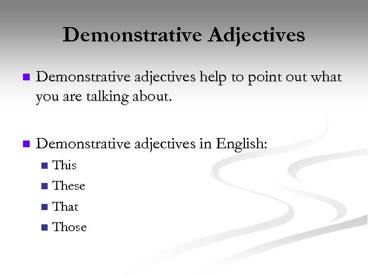 Demonstrative Adjectives n Demonstrative adjectives help to point out what you are talking about.