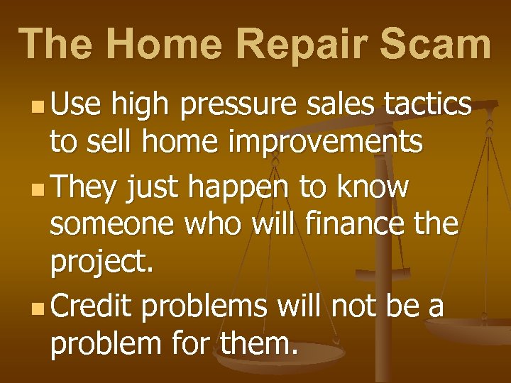 The Home Repair Scam n Use high pressure sales tactics to sell home improvements