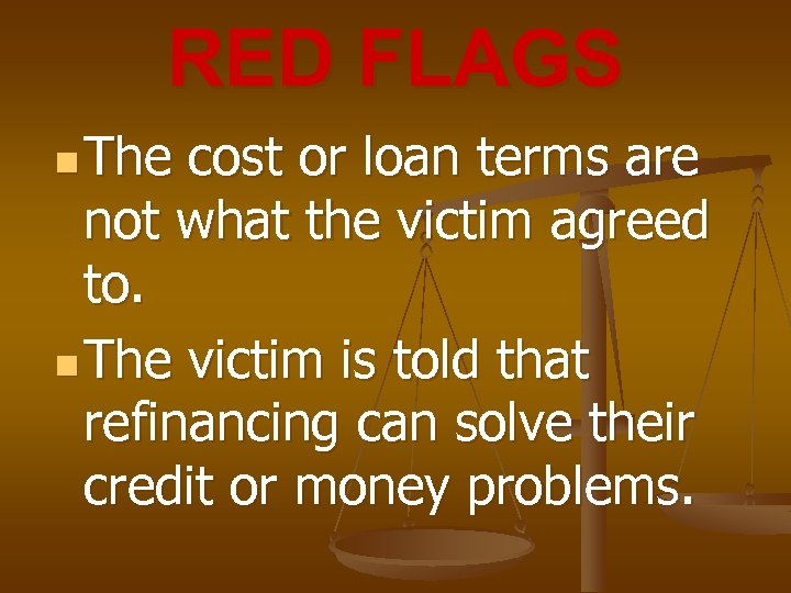 RED FLAGS n The cost or loan terms are not what the victim agreed