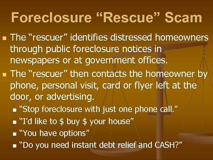Foreclosure “Rescue” Scam n n The “rescuer” identifies distressed homeowners through public foreclosure notices