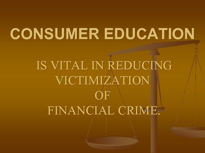 CONSUMER EDUCATION IS VITAL IN REDUCING VICTIMIZATION OF FINANCIAL CRIME. 