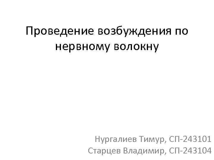 Проведение возбуждения по нервному волокну Нургалиев Тимур, СП-243101 Старцев Владимир, СП-243104 