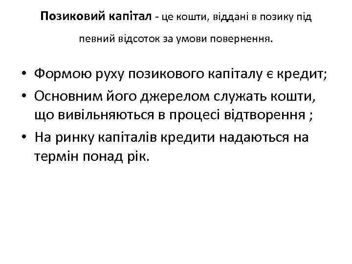 Позиковий капітал це кошти, віддані в позику під певний відсоток за умови повернення. •