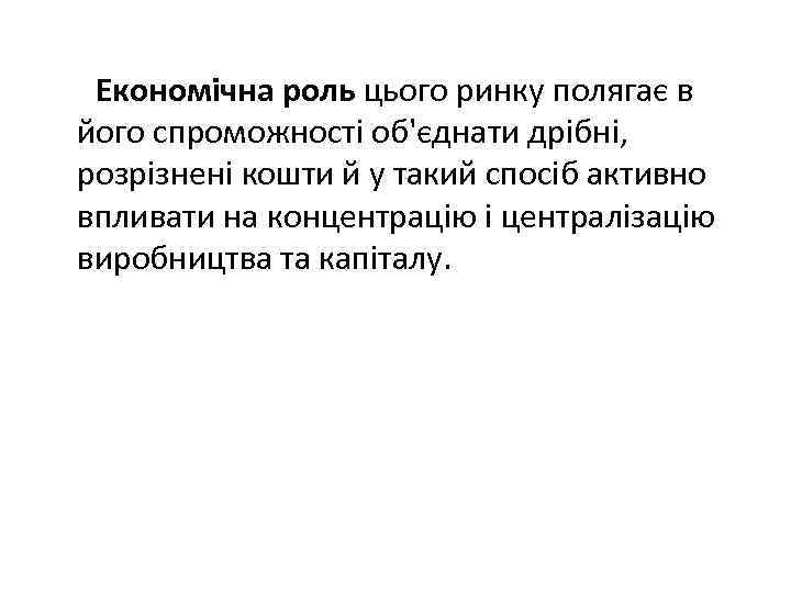  Економічна роль цього ринку полягає в його спроможності об'єднати дрібні, розрізнені кошти й